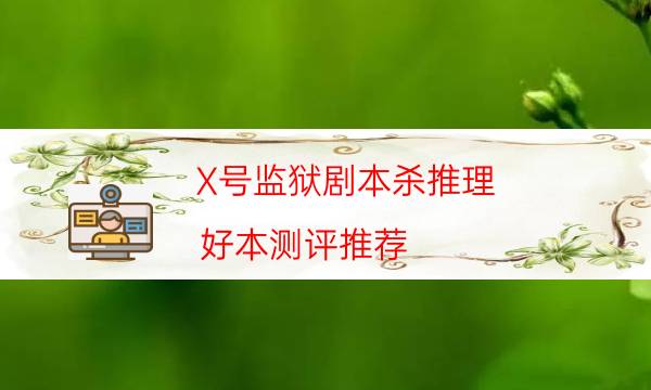 X號監獄劇本殺推理-好本測評推薦-劇情真相玩家攻略復盤