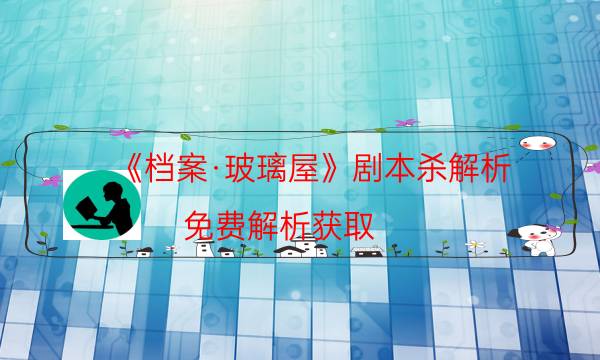 《檔案·玻璃屋》劇本殺解析-免費解析獲取-如何查看人物結局劇情
