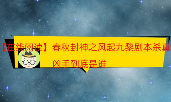 【在線閱讀】春秋封神之風起九黎劇本殺真相-兇手到底是誰