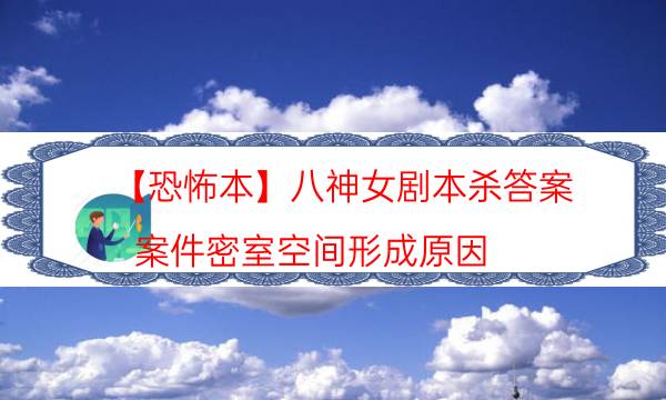 【恐怖本】八神女劇本殺答案-案件密室空間形成原因