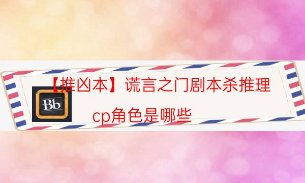 【推兇本】謊言之門劇本殺推理-cp角色是哪些