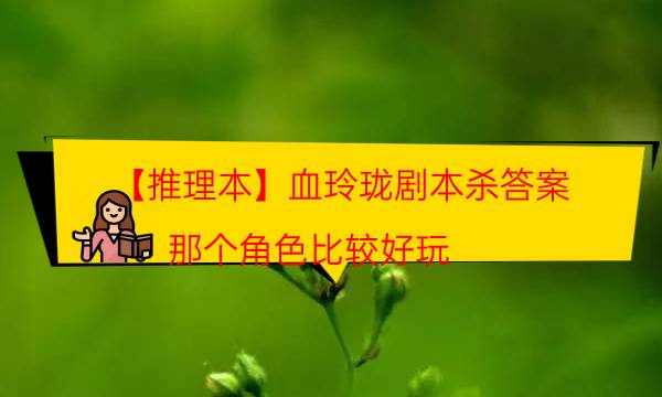 【推理本】血玲瓏劇本殺答案-那個角色比較好玩