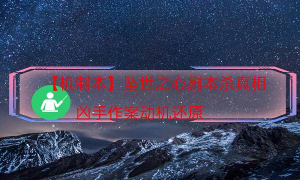 【機制本】墜世之心劇本殺真相-兇手作案動機還原