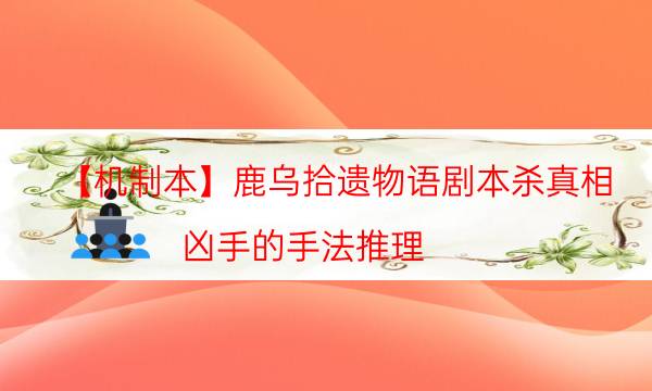 【機制本】鹿烏拾遺物語劇本殺真相-兇手的手法推理