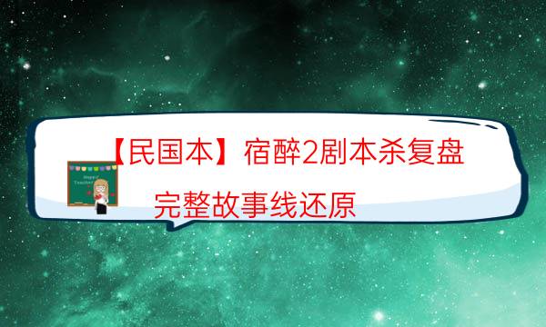 【民國本】宿醉2劇本殺復盤-完整故事線還原