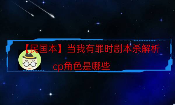 【民國本】當(dāng)我有罪時劇本殺解析-cp角色是哪些