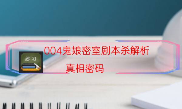 004鬼娘密室劇本殺解析-真相密碼-免費真相答案獲取
