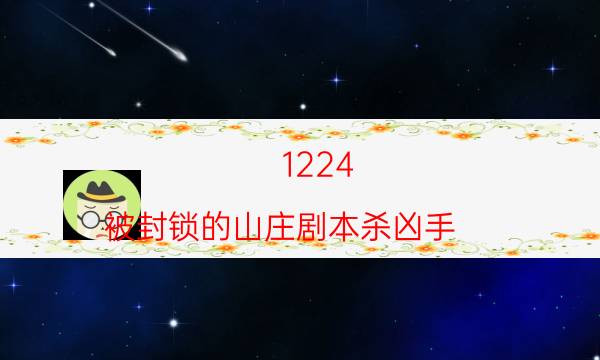 1224：被封鎖的山莊劇本殺兇手-DM（完整）主持手冊-10000本復盤解析閱讀