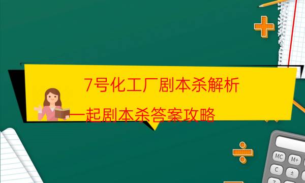 7號化工廠劇本殺解析-一起劇本殺答案攻略-哪里可以看到優質好本的評價