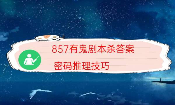 857有鬼劇本殺答案-密碼推理技巧-兇手到底是誰