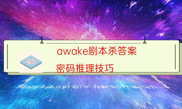 awake劇本殺答案-密碼推理技巧-兇手為何行兇原因