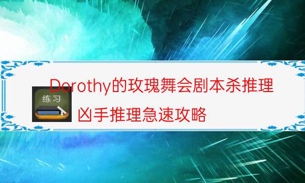 Dorothy的玫瑰舞會劇本殺推理-兇手推理急速攻略-劇情真相玩家攻略復(fù)盤