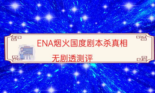 ENA煙火國度劇本殺真相-無劇透測評-DM手冊在線閱讀查看