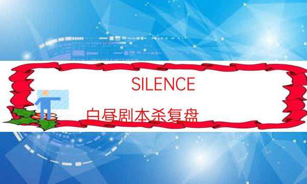 SILENCE-白晝劇本殺復盤-哪個角色是c位-如何查看人物結局劇情
