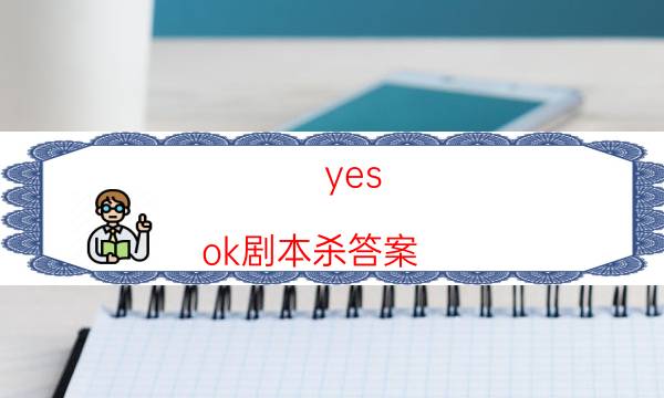 yes ok劇本殺答案-推薦角色cp-2022年最新復盤解析大全