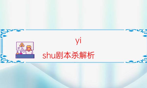 yi shu劇本殺解析-找兇手技巧-新手密室劇透攻略