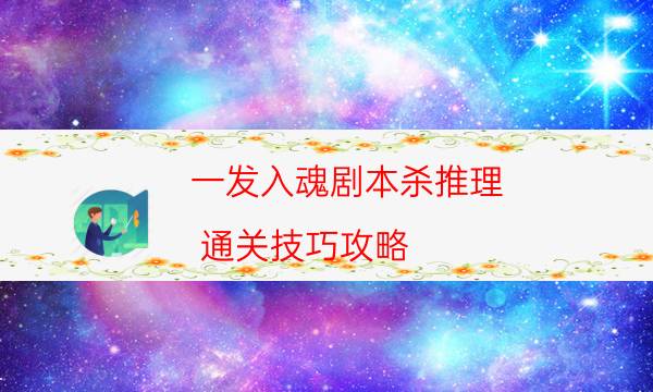 一發(fā)入魂劇本殺推理-通關(guān)技巧攻略-案件密室空間形成原因