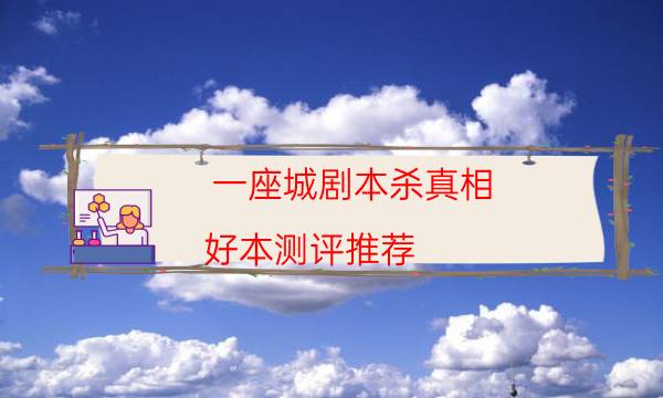 一座城劇本殺真相-好本測評推薦-10000本復盤解析閱讀