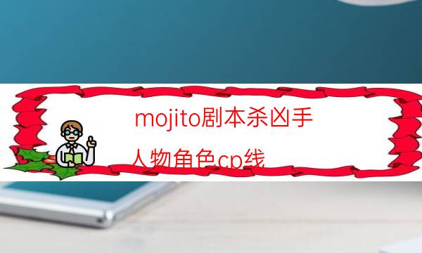 mojito劇本殺兇手-人物角色cp線-如何獲取真相答案