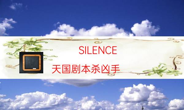 SILENCE-天國劇本殺兇手-哪個角色最好玩-如何查看人物結局劇情