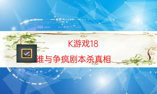 K游戲18.誰與爭瘋劇本殺真相-人物角色cp線-完整主持手冊流程及規(guī)則機制