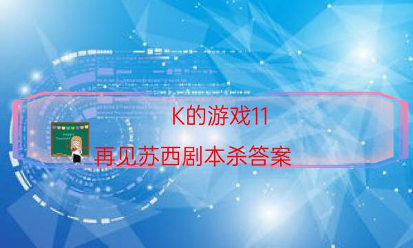 K的游戲11 再見蘇西劇本殺答案-游戲角色-兇手的手法推理