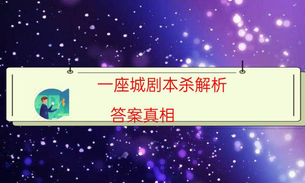 一座城劇本殺解析-答案真相-兇手推理技巧攻略