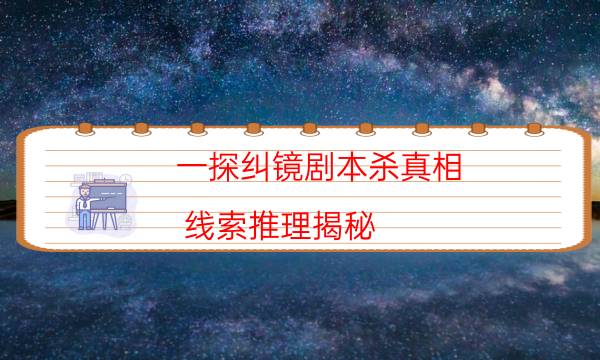 一探糾鏡劇本殺真相-線索推理揭秘-好玩適合新手的線下本有哪些？
