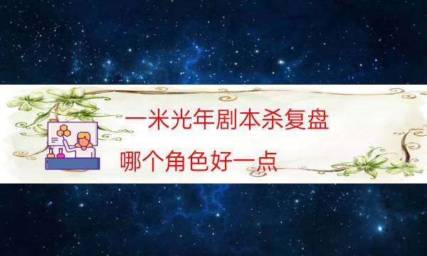 一米光年劇本殺復(fù)盤-哪個(gè)角色好一點(diǎn)-劇情真相玩家攻略復(fù)盤