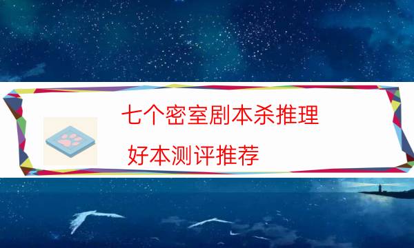 七個密室劇本殺推理-好本測評推薦-兇手作案動機還原