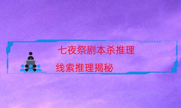 七夜祭劇本殺推理-線索推理揭秘-真相在線閱讀