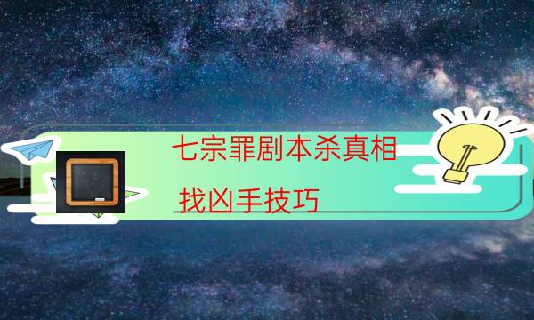 七宗罪劇本殺真相-找兇手技巧-密室答案及密碼揭秘