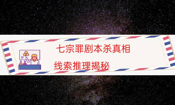 七宗罪劇本殺真相-線索推理揭秘-兇手作案動(dòng)機(jī)還原