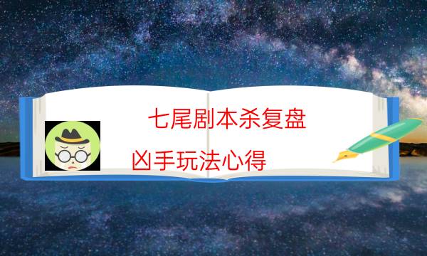 七尾劇本殺復盤-兇手玩法心得-哪里可以看到優質好本的評價